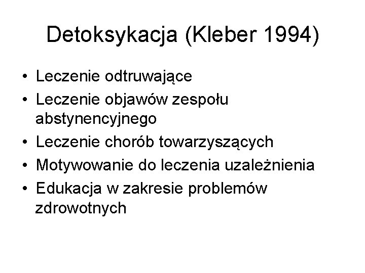 Detoksykacja (Kleber 1994) • Leczenie odtruwające • Leczenie objawów zespołu abstynencyjnego • Leczenie chorób