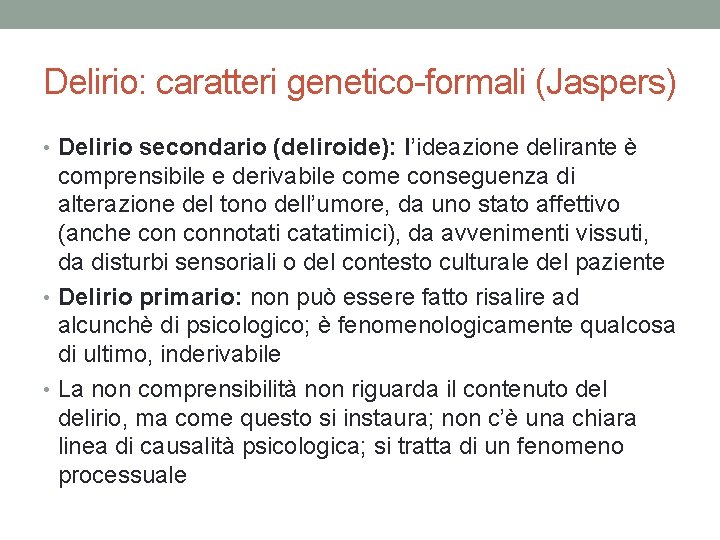 Delirio: caratteri genetico-formali (Jaspers) • Delirio secondario (deliroide): l’ideazione delirante è comprensibile e derivabile