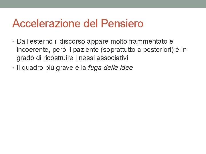 Accelerazione del Pensiero • Dall’esterno il discorso appare molto frammentato e incoerente, però il