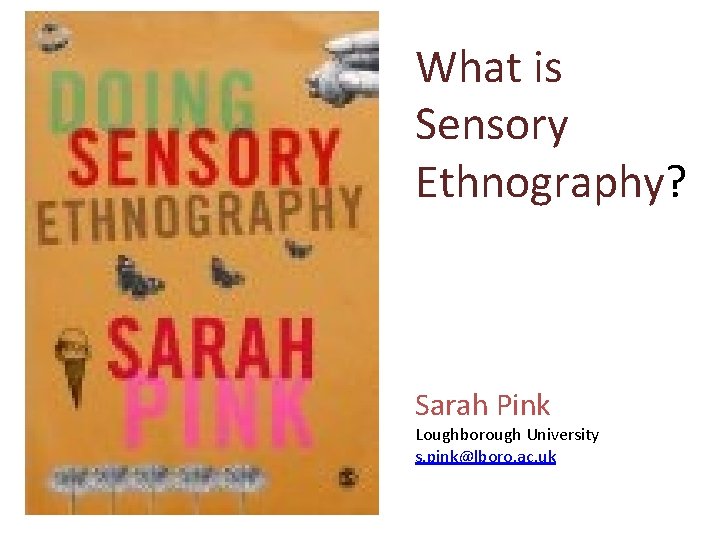 What is Sensory Ethnography? Sarah Pink Loughborough University s. pink@lboro. ac. uk 