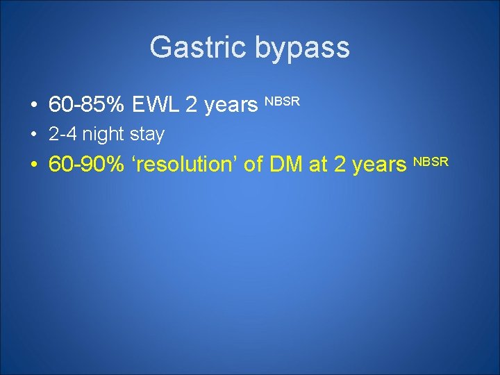 Gastric bypass • 60 -85% EWL 2 years NBSR • 2 -4 night stay Gastric bypass • 60 -85% EWL 2 years NBSR • 2 -4 night stay