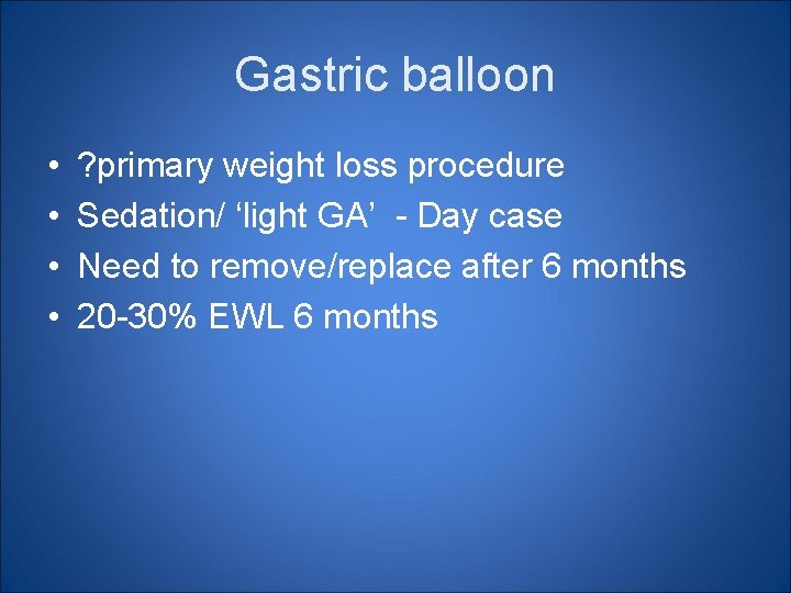 Gastric balloon • • ? primary weight loss procedure Sedation/ ‘light GA’ - Day Gastric balloon • • ? primary weight loss procedure Sedation/ ‘light GA’ - Day