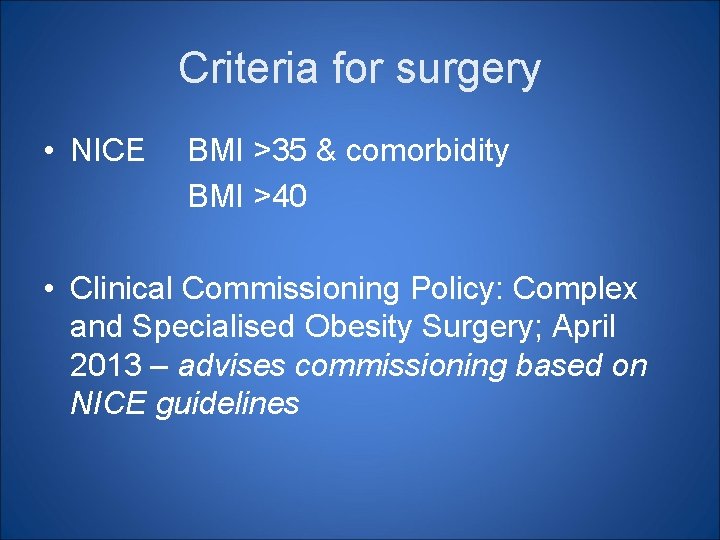 Criteria for surgery • NICE BMI >35 & comorbidity BMI >40 • Clinical Commissioning Criteria for surgery • NICE BMI >35 & comorbidity BMI >40 • Clinical Commissioning