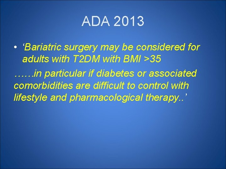 ADA 2013 • ‘Bariatric surgery may be considered for adults with T 2 DM ADA 2013 • ‘Bariatric surgery may be considered for adults with T 2 DM