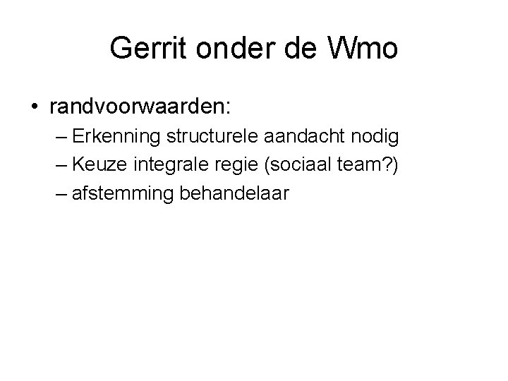 Gerrit onder de Wmo • randvoorwaarden: – Erkenning structurele aandacht nodig – Keuze integrale