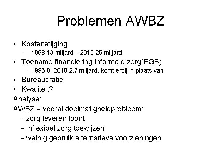 Problemen AWBZ • Kostenstijging – 1998 13 miljard – 2010 25 miljard • Toename