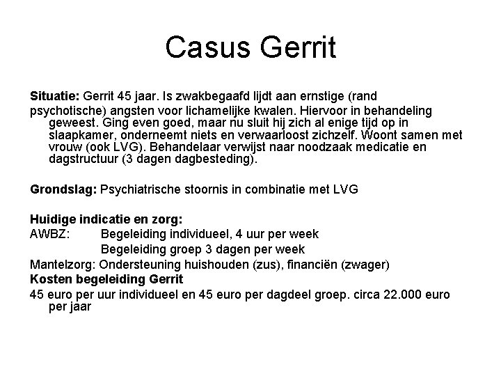 Casus Gerrit Situatie: Gerrit 45 jaar. Is zwakbegaafd lijdt aan ernstige (rand psychotische) angsten