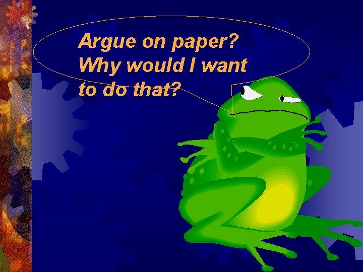 Argue on paper? Why would I want to do that? 
