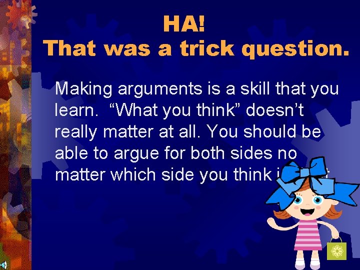 HA! That was a trick question. Making arguments is a skill that you learn.