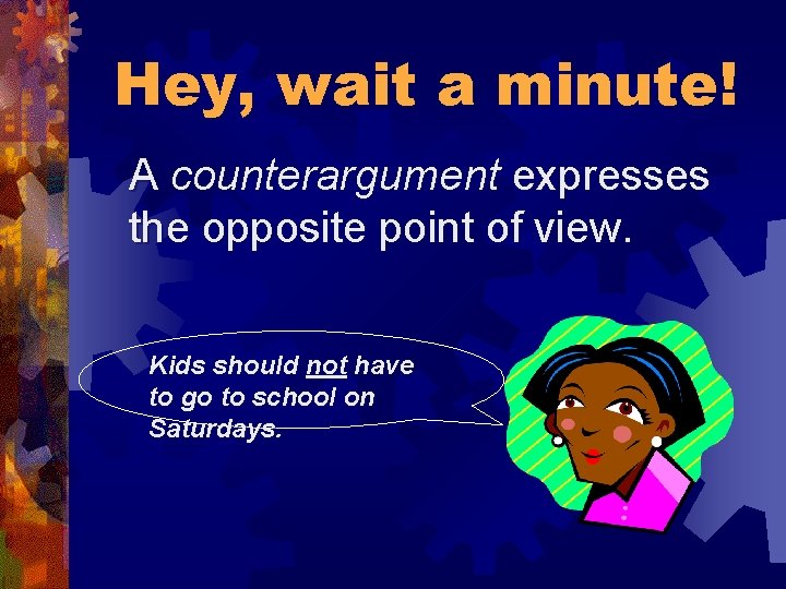 Hey, wait a minute! A counterargument expresses the opposite point of view. Kids should