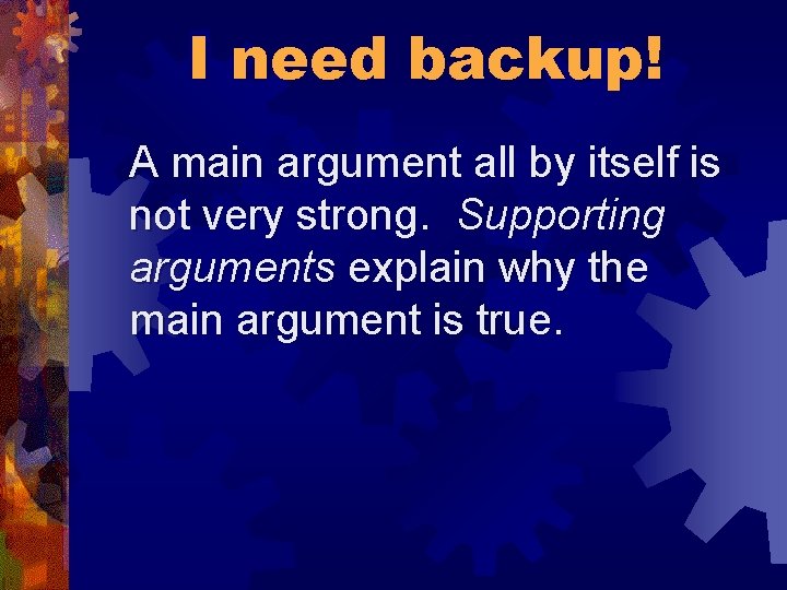 I need backup! A main argument all by itself is not very strong. Supporting