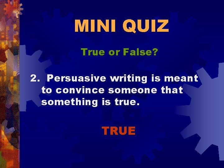 MINI QUIZ True or False? 2. Persuasive writing is meant to convince someone that
