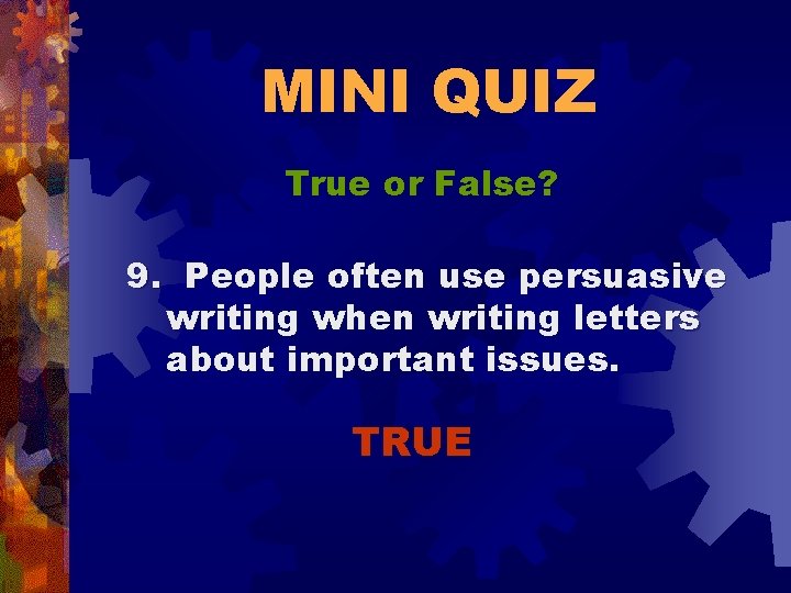 MINI QUIZ True or False? 9. People often use persuasive writing when writing letters