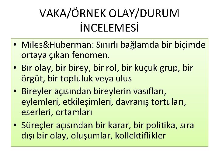 VAKA/ÖRNEK OLAY/DURUM İNCELEMESİ • Miles&Huberman: Sınırlı bağlamda bir biçimde ortaya çıkan fenomen. • Bir