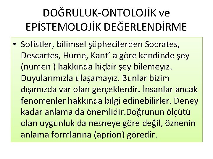 DOĞRULUK-ONTOLOJİK ve EPİSTEMOLOJİK DEĞERLENDİRME • Sofistler, bilimsel şüphecilerden Socrates, Descartes, Hume, Kant’ a göre