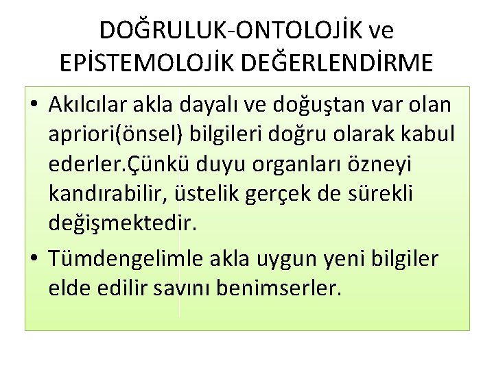 DOĞRULUK-ONTOLOJİK ve EPİSTEMOLOJİK DEĞERLENDİRME • Akılcılar akla dayalı ve doğuştan var olan apriori(önsel) bilgileri