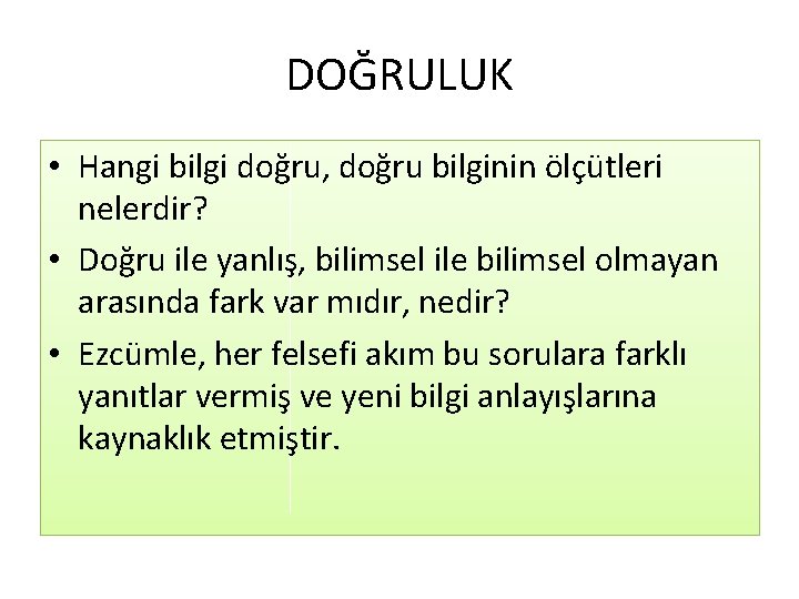 DOĞRULUK • Hangi bilgi doğru, doğru bilginin ölçütleri nelerdir? • Doğru ile yanlış, bilimsel