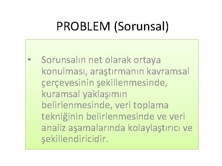 PROBLEM (Sorunsal) • Sorunsalın net olarak ortaya konulması, araştırmanın kavramsal çerçevesinin şekillenmesinde, kuramsal yaklaşımın