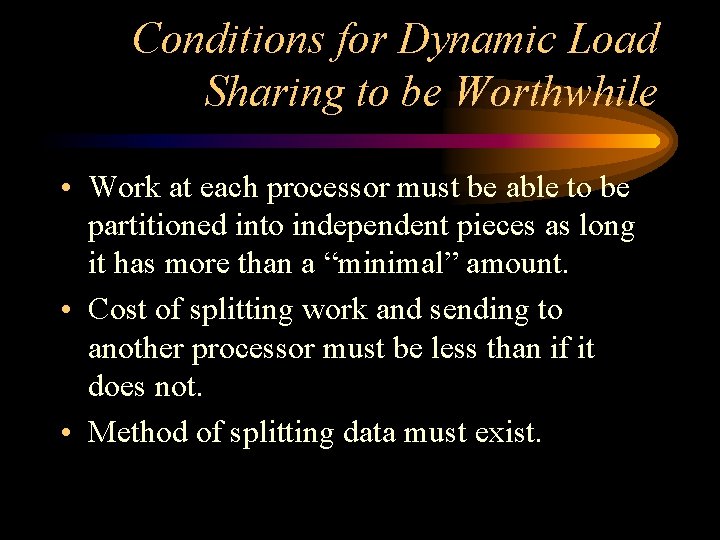 Conditions for Dynamic Load Sharing to be Worthwhile • Work at each processor must