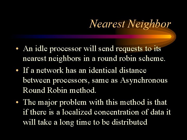 Nearest Neighbor • An idle processor will send requests to its nearest neighbors in