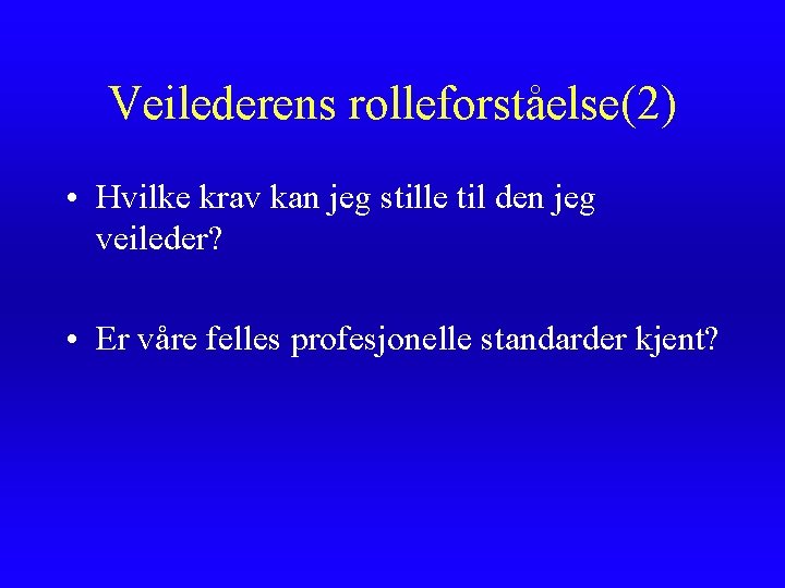 Veilederens rolleforståelse(2) • Hvilke krav kan jeg stille til den jeg veileder? • Er Veilederens rolleforståelse(2) • Hvilke krav kan jeg stille til den jeg veileder? • Er