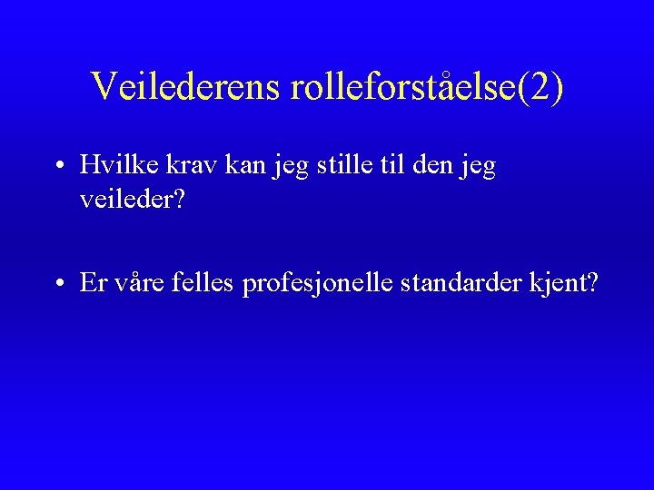 Veilederens rolleforståelse(2) • Hvilke krav kan jeg stille til den jeg veileder? • Er