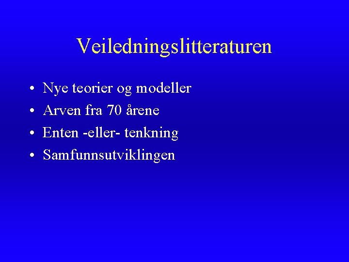 Veiledningslitteraturen • • Nye teorier og modeller Arven fra 70 årene Enten -eller- tenkning Veiledningslitteraturen • • Nye teorier og modeller Arven fra 70 årene Enten -eller- tenkning