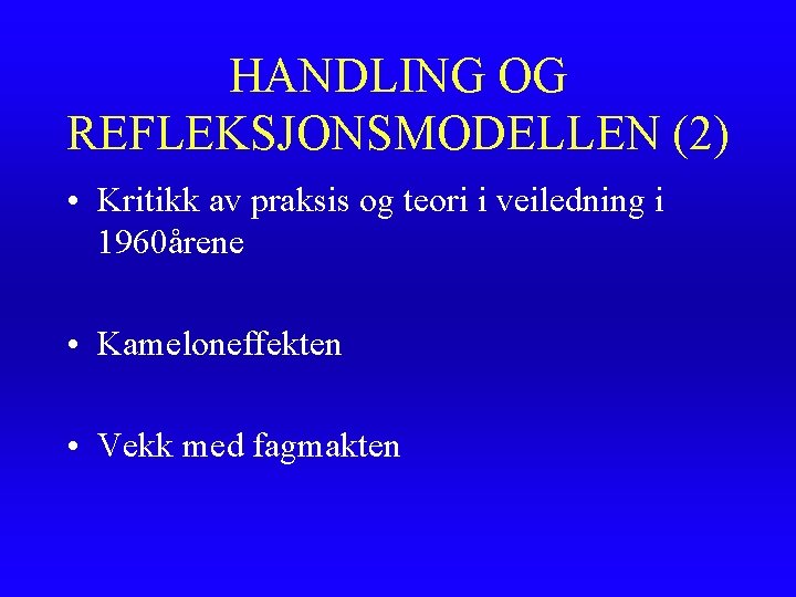 HANDLING OG REFLEKSJONSMODELLEN (2) • Kritikk av praksis og teori i veiledning i 1960årene HANDLING OG REFLEKSJONSMODELLEN (2) • Kritikk av praksis og teori i veiledning i 1960årene