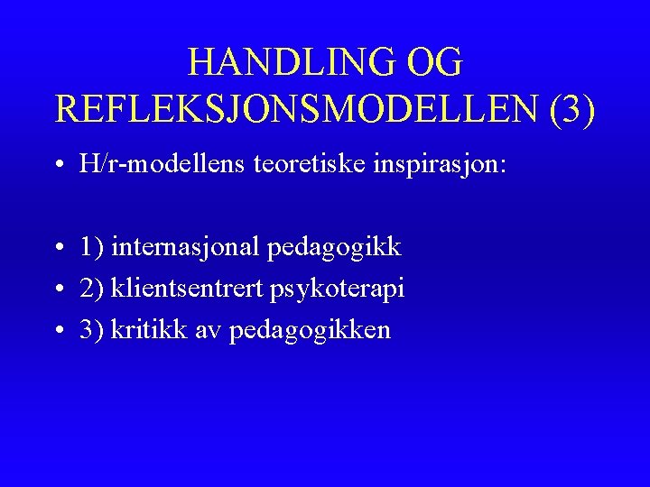 HANDLING OG REFLEKSJONSMODELLEN (3) • H/r-modellens teoretiske inspirasjon: • 1) internasjonal pedagogikk • 2)