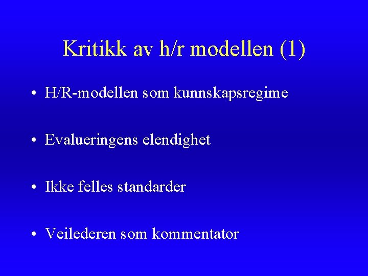 Kritikk av h/r modellen (1) • H/R-modellen som kunnskapsregime • Evalueringens elendighet • Ikke