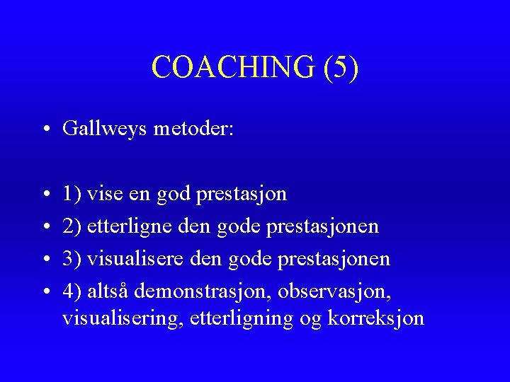 COACHING (5) • Gallweys metoder: • • 1) vise en god prestasjon 2) etterligne