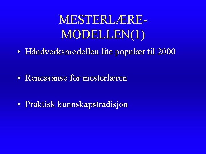 MESTERLÆREMODELLEN(1) • Håndverksmodellen lite populær til 2000 • Renessanse for mesterlæren • Praktisk kunnskapstradisjon