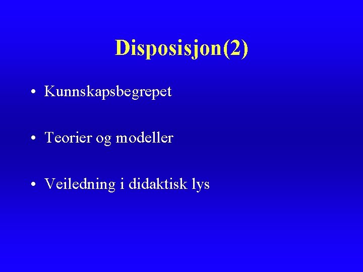 Disposisjon(2) • Kunnskapsbegrepet • Teorier og modeller • Veiledning i didaktisk lys Disposisjon(2) • Kunnskapsbegrepet • Teorier og modeller • Veiledning i didaktisk lys