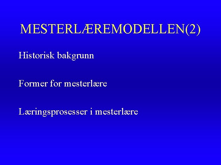 MESTERLÆREMODELLEN(2) Historisk bakgrunn Former for mesterlære Læringsprosesser i mesterlære 
