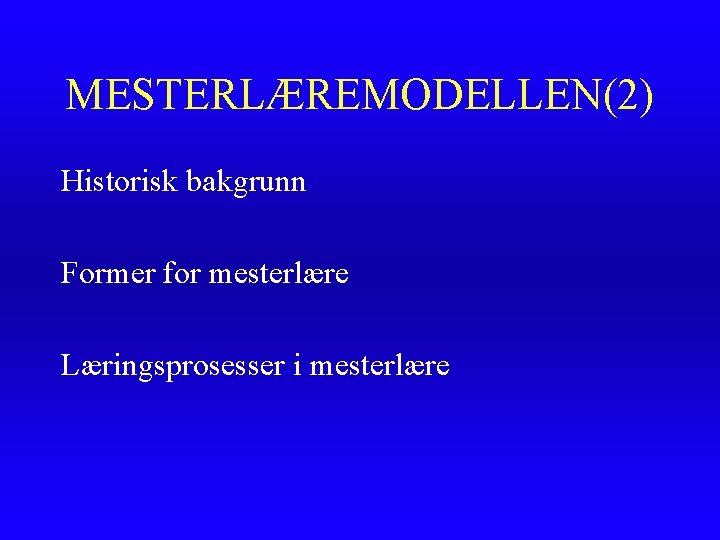 MESTERLÆREMODELLEN(2) Historisk bakgrunn Former for mesterlære Læringsprosesser i mesterlære MESTERLÆREMODELLEN(2) Historisk bakgrunn Former for mesterlære Læringsprosesser i mesterlære