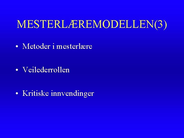 MESTERLÆREMODELLEN(3) • Metoder i mesterlære • Veilederrollen • Kritiske innvendinger MESTERLÆREMODELLEN(3) • Metoder i mesterlære • Veilederrollen • Kritiske innvendinger
