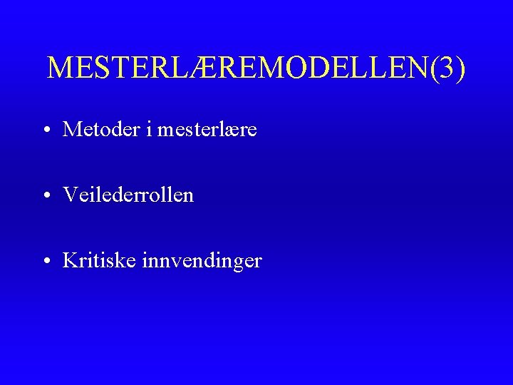 MESTERLÆREMODELLEN(3) • Metoder i mesterlære • Veilederrollen • Kritiske innvendinger 