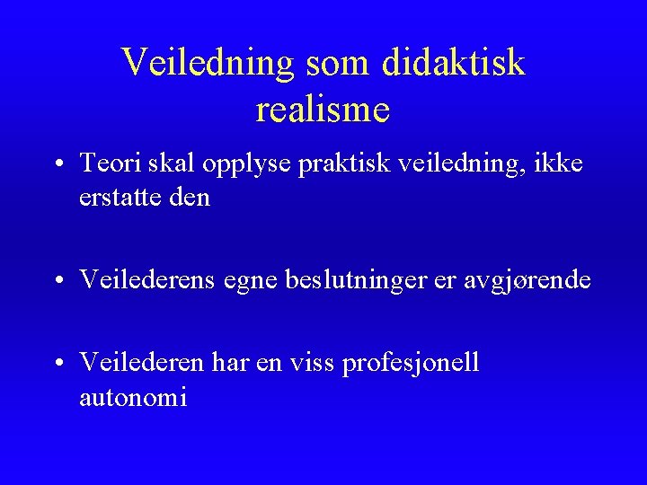 Veiledning som didaktisk realisme • Teori skal opplyse praktisk veiledning, ikke erstatte den • Veiledning som didaktisk realisme • Teori skal opplyse praktisk veiledning, ikke erstatte den •