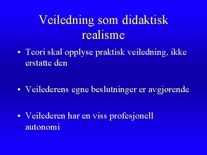 Veiledning som didaktisk realisme • Teori skal opplyse praktisk veiledning, ikke erstatte den •