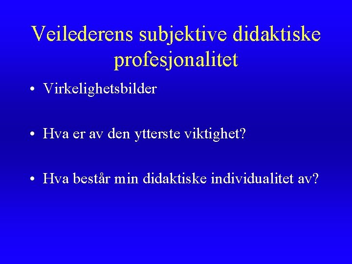 Veilederens subjektive didaktiske profesjonalitet • Virkelighetsbilder • Hva er av den ytterste viktighet? • Veilederens subjektive didaktiske profesjonalitet • Virkelighetsbilder • Hva er av den ytterste viktighet? •