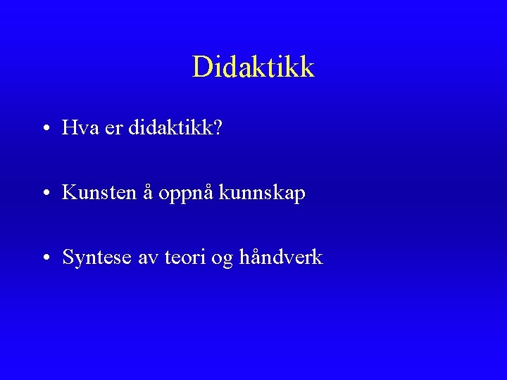 Didaktikk • Hva er didaktikk? • Kunsten å oppnå kunnskap • Syntese av teori