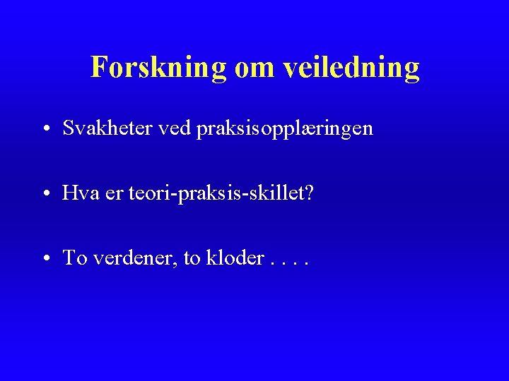 Forskning om veiledning • Svakheter ved praksisopplæringen • Hva er teori-praksis-skillet? • To verdener, Forskning om veiledning • Svakheter ved praksisopplæringen • Hva er teori-praksis-skillet? • To verdener,