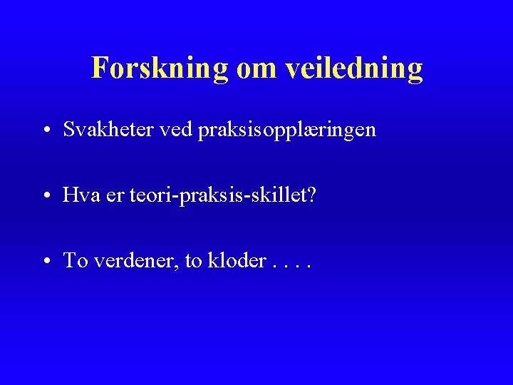 Forskning om veiledning • Svakheter ved praksisopplæringen • Hva er teori-praksis-skillet? • To verdener,