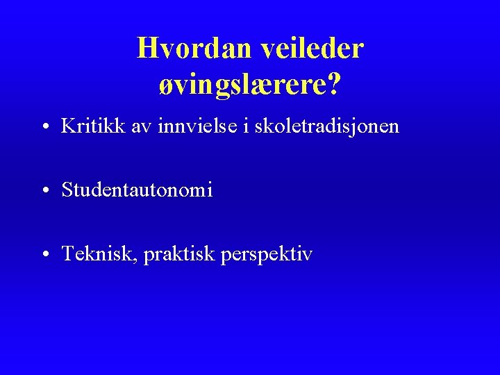 Hvordan veileder øvingslærere? • Kritikk av innvielse i skoletradisjonen • Studentautonomi • Teknisk, praktisk Hvordan veileder øvingslærere? • Kritikk av innvielse i skoletradisjonen • Studentautonomi • Teknisk, praktisk