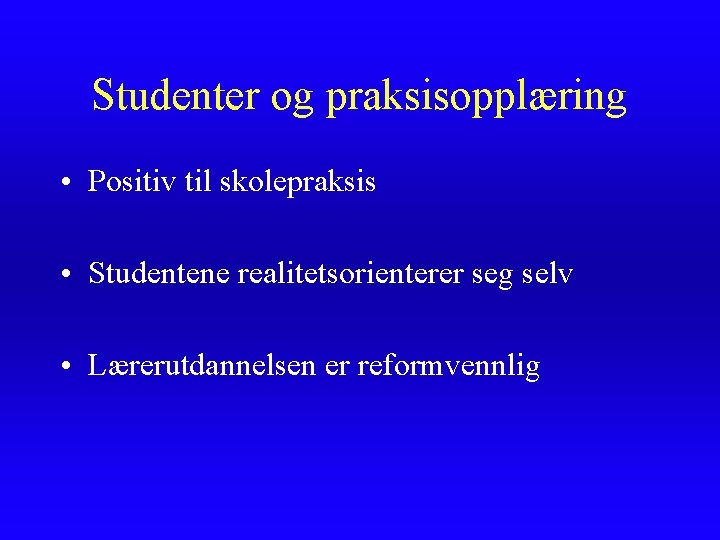 Studenter og praksisopplæring • Positiv til skolepraksis • Studentene realitetsorienterer seg selv • Lærerutdannelsen