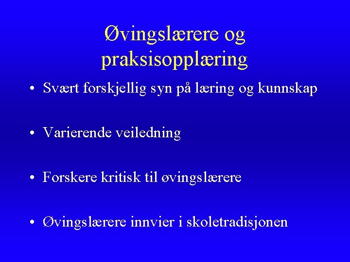Øvingslærere og praksisopplæring • Svært forskjellig syn på læring og kunnskap • Varierende veiledning Øvingslærere og praksisopplæring • Svært forskjellig syn på læring og kunnskap • Varierende veiledning