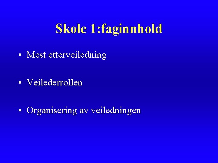 Skole 1: faginnhold • Mest etterveiledning • Veilederrollen • Organisering av veiledningen Skole 1: faginnhold • Mest etterveiledning • Veilederrollen • Organisering av veiledningen