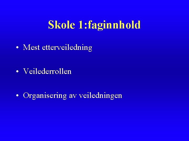 Skole 1: faginnhold • Mest etterveiledning • Veilederrollen • Organisering av veiledningen 