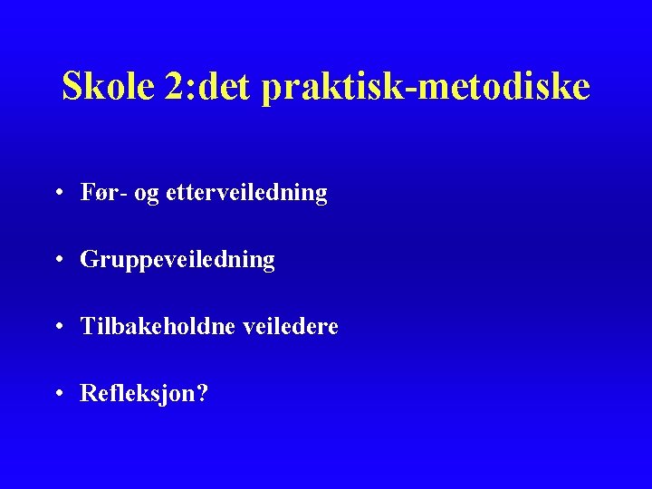 Skole 2: det praktisk-metodiske • Før- og etterveiledning • Gruppeveiledning • Tilbakeholdne veiledere • Skole 2: det praktisk-metodiske • Før- og etterveiledning • Gruppeveiledning • Tilbakeholdne veiledere •