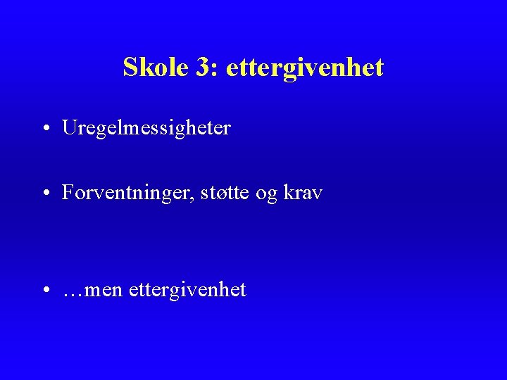 Skole 3: ettergivenhet • Uregelmessigheter • Forventninger, støtte og krav • …men ettergivenhet Skole 3: ettergivenhet • Uregelmessigheter • Forventninger, støtte og krav • …men ettergivenhet